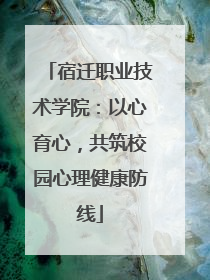 宿迁职业技术学院：以心育心，共筑校园心理健康防线
