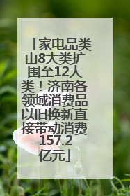 家电品类由8大类扩围至12大类！济南各领域消费品以旧换新直接带动消费157.2亿元