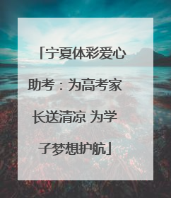宁夏体彩爱心助考：为高考家长送清凉 为学子梦想护航