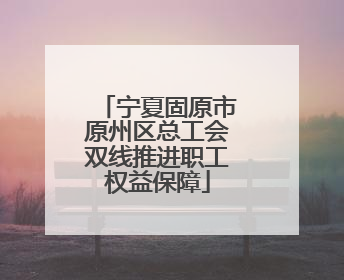 宁夏固原市原州区总工会双线推进职工权益保障