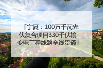 宁夏：100万千瓦光伏复合项目330千伏输变电工程线路全线贯通