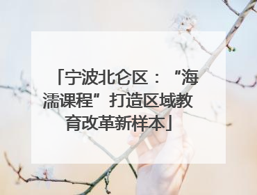 宁波北仑区：“海濡课程”打造区域教育改革新样本