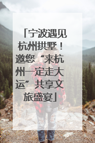宁波遇见杭州拱墅！邀您“来杭州一定走大运”共享文旅盛宴