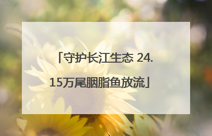 守护长江生态 24.15万尾胭脂鱼放流