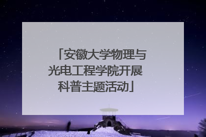 安徽大学物理与光电工程学院开展科普主题活动