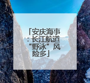 安庆海事：长江航道“野泳”风险多