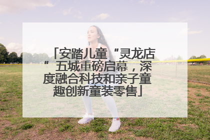 安踏儿童“灵龙店”五城重磅启幕，深度融合科技和亲子童趣创新童装零售