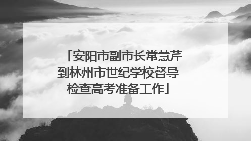 安阳市副市长常慧芹到林州市世纪学校督导检查高考准备工作
