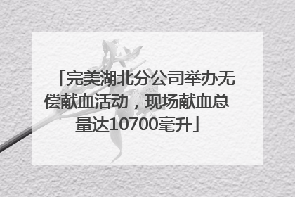 完美湖北分公司举办无偿献血活动，现场献血总量达10700毫升