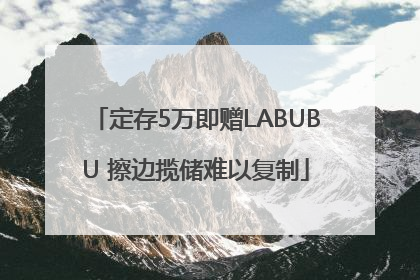 定存5万即赠LABUBU 擦边揽储难以复制
