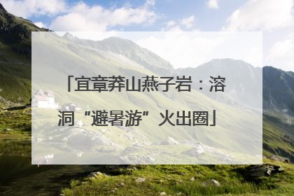 宜章莽山燕子岩：溶洞“避暑游”火出圈