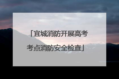 宜城消防开展高考考点消防安全检查