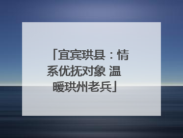 宜宾珙县：情系优抚对象 温暖珙州老兵