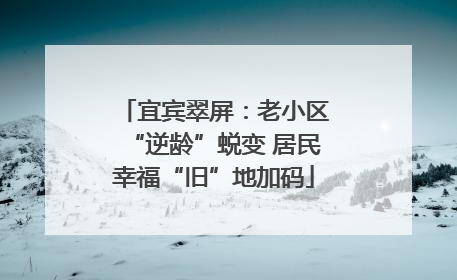 宜宾翠屏：老小区“逆龄”蜕变 居民幸福“旧”地加码