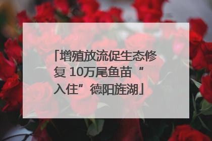 增殖放流促生态修复 10万尾鱼苗“入住”德阳旌湖