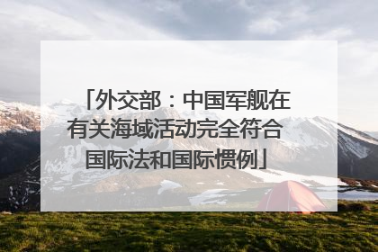外交部：中国军舰在有关海域活动完全符合国际法和国际惯例