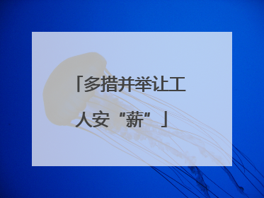 多措并举让工人安“薪”