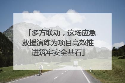 多方联动，这场应急救援演练为项目高效推进筑牢安全基石