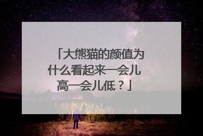 大熊猫的颜值为什么看起来一会儿高一会儿低？