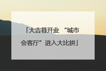 大吉巷开业 “城市会客厅”进入大比拼