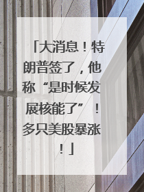 大消息！特朗普签了，他称“是时候发展核能了”！多只美股暴涨！