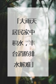 大雨天居民家中积水，丰台消防排水解难