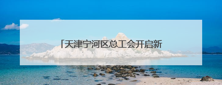 天津宁河区总工会开启新业态劳动者亲子欢乐之旅