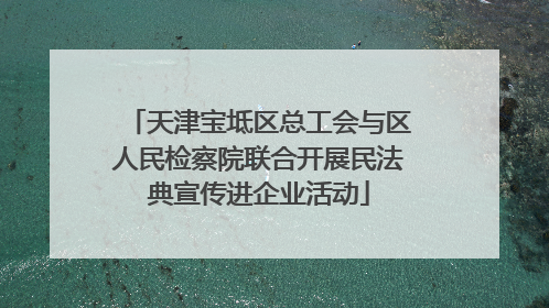 天津宝坻区总工会与区人民检察院联合开展民法典宣传进企业活动