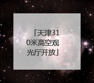 天津310米高空观光厅开放