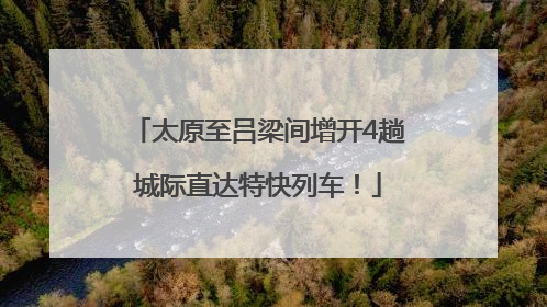 太原至吕梁间增开4趟城际直达特快列车！