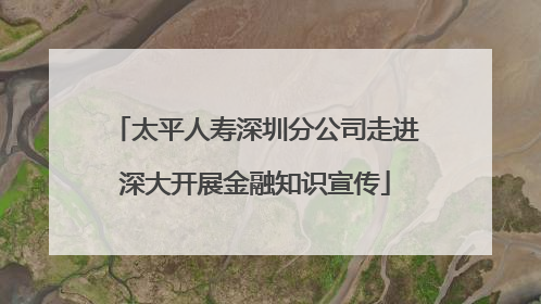 太平人寿深圳分公司走进深大开展金融知识宣传