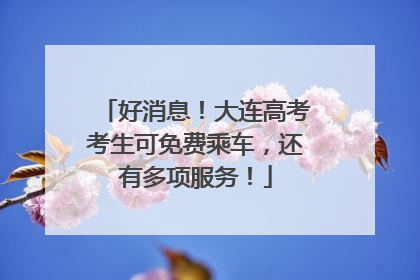 好消息！大连高考考生可免费乘车，还有多项服务！