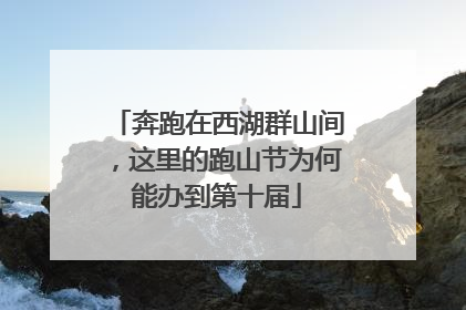 奔跑在西湖群山间，这里的跑山节为何能办到第十届