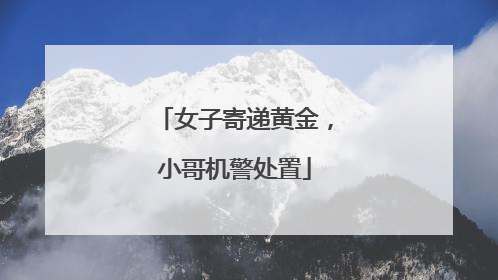 女子寄递黄金，小哥机警处置