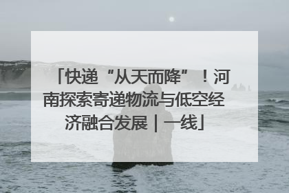 快递“从天而降”！河南探索寄递物流与低空经济融合发展｜一线