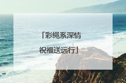 彩绳系深情 祝福送远行