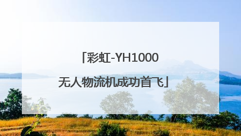 彩虹-YH1000无人物流机成功首飞