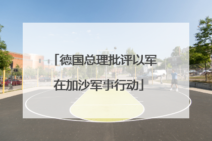 德国总理批评以军在加沙军事行动