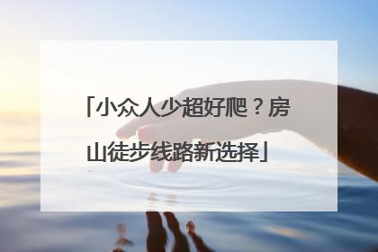 小众人少超好爬？房山徒步线路新选择
