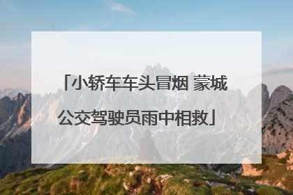小轿车车头冒烟 蒙城公交驾驶员雨中相救