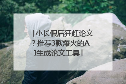 小长假后狂赶论文？推荐3款爆火的AI生成论文工具