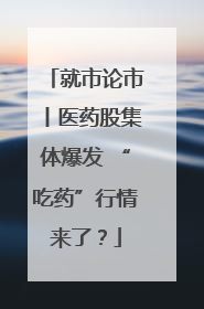就市论市丨医药股集体爆发 “吃药”行情来了？