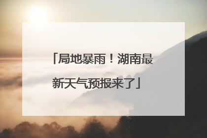 局地暴雨！湖南最新天气预报来了