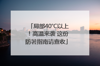局部40℃以上！高温来袭 这份防暑指南请查收