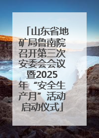 山东省地矿局鲁南院召开第三次安委会会议暨2025年“安全生产月”活动启动仪式