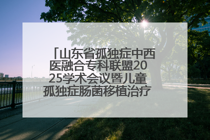 山东省孤独症中西医融合专科联盟2025学术会议暨儿童孤独症肠菌移植治疗技术培训举办