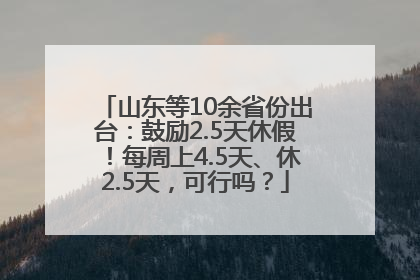 山东等10余省份出台：鼓励2.5天休假！每周上4.5天、休2.5天，可行吗？