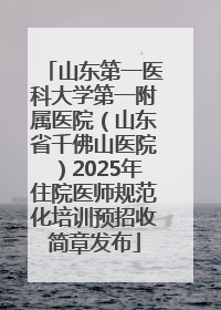 山东第一医科大学第一附属医院（山东省千佛山医院）2025年住院医师规范化培训预招收简章发布