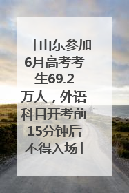 山东参加6月高考考生69.2万人，外语科目开考前15分钟后不得入场