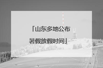 山东多地公布暑假放假时间
